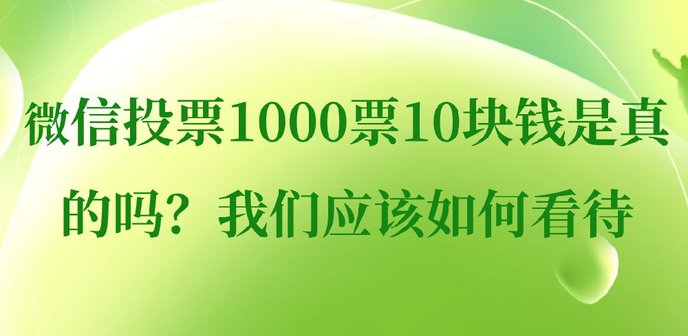 微信投票1000票10块钱是真的吗？我们应该如何看待